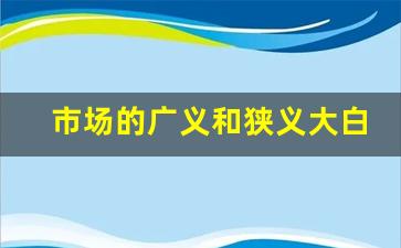 市场的广义和狭义大白话,市场的广义