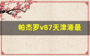 帕杰罗v87天津港最新款报价,三菱帕杰罗v87价格