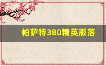 帕萨特380精英版落地价,新款帕萨特380价格