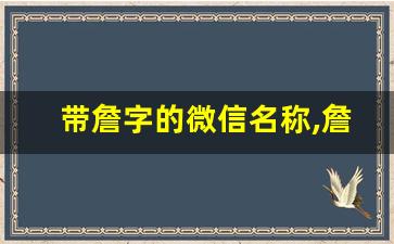 带詹字的微信名称,詹配什么字最佳