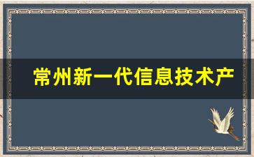 常州新一代信息技术产业园,深圳市新一代信息技术产业园招聘