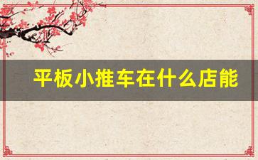 平板小推车在什么店能买到,平板小推车多少钱一个