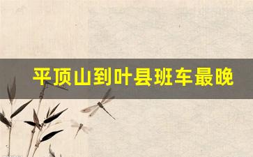 平顶山到叶县班车最晚几点,平顶山到叶县班车路线