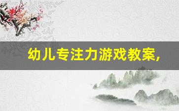 幼儿专注力游戏教案,口令游戏锻炼幼儿什么能力