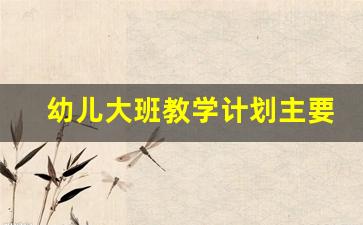 幼儿大班教学计划主要教学内容