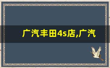 广汽丰田4s店,广汽丰田总部电话号码查询