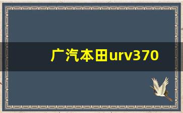 广汽本田urv370价格2023款