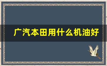 广汽本田用什么机油好,本田如何选机油