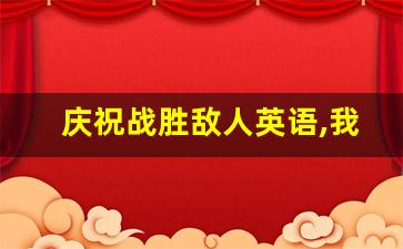 庆祝战胜敌人英语,我们反对战争英语