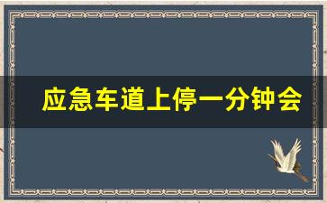 应急车道上停一分钟会扣分吗,应急车道临时停车会被拍到吗