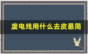 废电线用什么去皮最简单