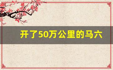 开了50万公里的马六