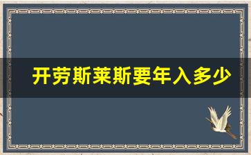 开劳斯莱斯要年入多少,劳斯莱斯一年费用多少钱