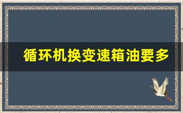 循环机换变速箱油要多少升,变速箱油一桶几升