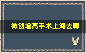 微创增高手术上海去哪做,纳米骨增高手术