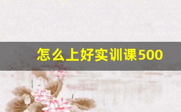 怎么上好实训课500字作文,如何上好每一节课作文500字