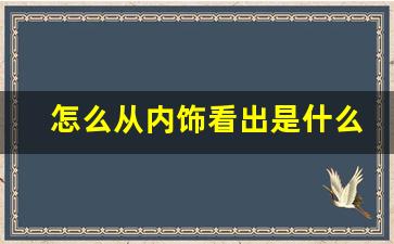 怎么从内饰看出是什么车