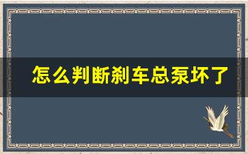 怎么判断刹车总泵坏了,刹车总泵一般寿命多久