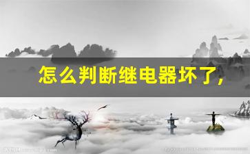 怎么判断继电器坏了,继电器坏了是什么现象