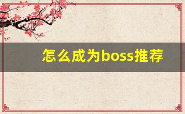 怎么成为boss推荐官合伙人,boss上最佳招聘官什么意思