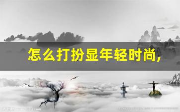 怎么打扮显年轻时尚,女人打扮与不打扮对比