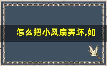 怎么把小风扇弄坏,如何拆小风扇