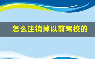 怎么注销掉以前驾校的学时,如何网上注销驾照报名