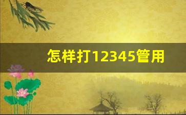 怎样打12345管用,打12345被学校查出来怎么办