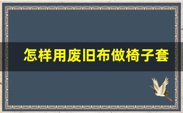 怎样用废旧布做椅子套,废布做坐垫