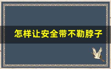 怎样让安全带不勒脖子