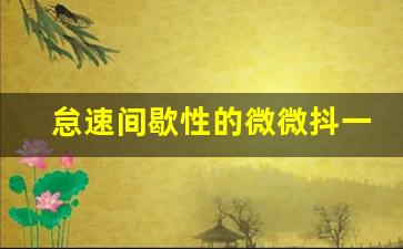 怠速间歇性的微微抖一下,车一怂一怂的顿挫感什么原因