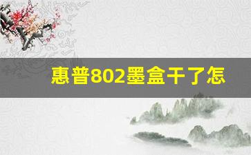 惠普802墨盒干了怎么办,墨盒干了能补救吗