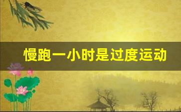 慢跑一小时是过度运动吗,一天最佳三个运动时间