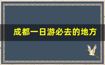 成都一日游必去的地方有哪些