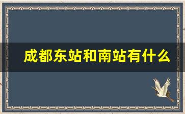 成都东站和南站有什么区别,成都东和成都南哪个更大