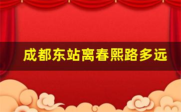 成都东站离春熙路多远车程