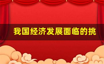 我国经济发展面临的挑战论文,我国经济发展形势与政策论文