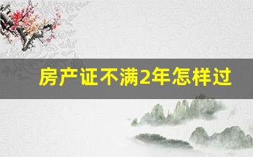 房产证不满2年怎样过户最划算,2024年契税全免了