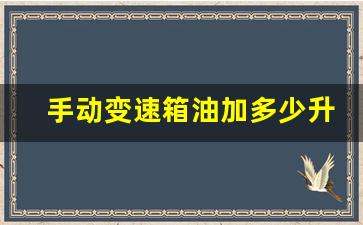 手动变速箱油加多少升,老车尽量别换变速箱油