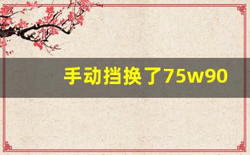 手动挡换了75w90变速箱油,手动挡有没有必要换变速箱油