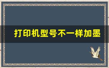 打印机型号不一样加墨能用吗