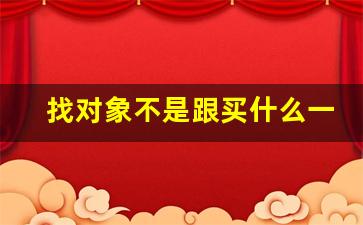 找对象不是跟买什么一样随便的