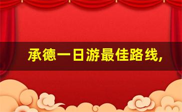 承德一日游最佳路线,承德周边一日游去哪里比较好