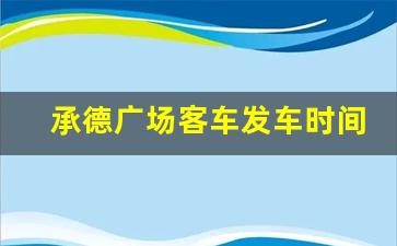 承德广场客车发车时间,承德广场客运站电话号