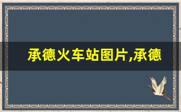 承德火车站图片,承德站是承德南站吗