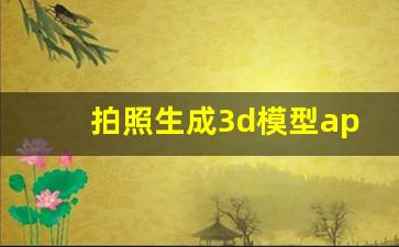 拍照生成3d模型app,3d打印材料价格表