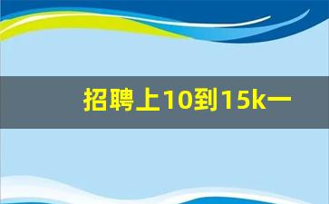 招聘上10到15k一般会拿到多少,工资8到15k是啥意思