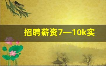 招聘薪资7—10k实际可要多少,招聘上10到15k一般会拿到多少