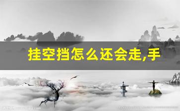 挂空挡怎么还会走,手动挡车空挡自己往前走