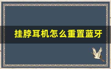 挂脖耳机怎么重置蓝牙,蓝牙耳机怎么初始化